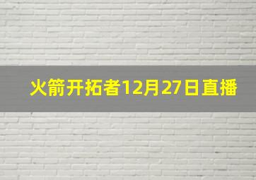 火箭开拓者12月27日直播