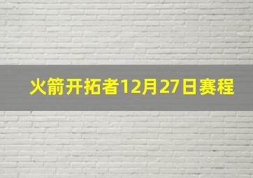 火箭开拓者12月27日赛程