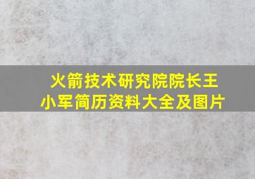 火箭技术研究院院长王小军简历资料大全及图片