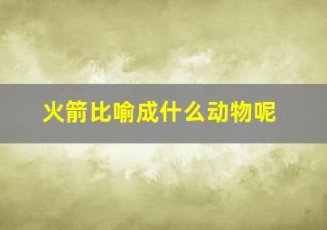 火箭比喻成什么动物呢