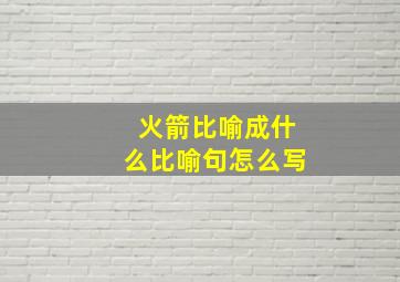 火箭比喻成什么比喻句怎么写