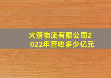 火箭物流有限公司2022年营收多少亿元