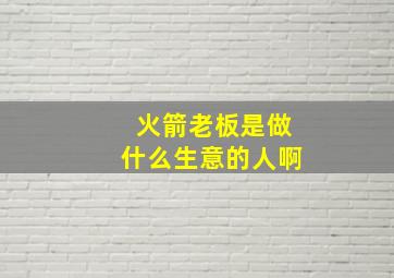 火箭老板是做什么生意的人啊