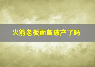 火箭老板面临破产了吗