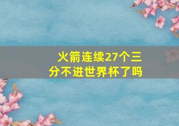 火箭连续27个三分不进世界杯了吗