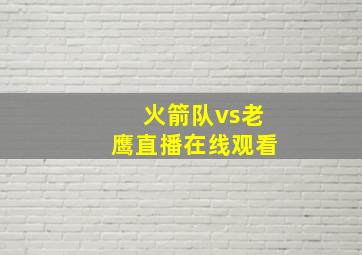 火箭队vs老鹰直播在线观看