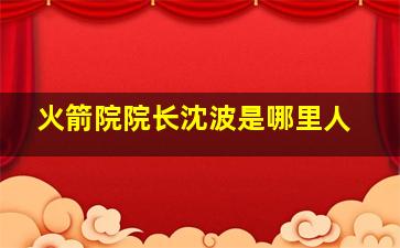 火箭院院长沈波是哪里人