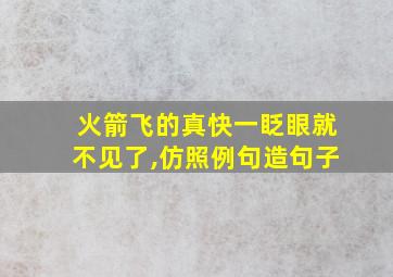 火箭飞的真快一眨眼就不见了,仿照例句造句子