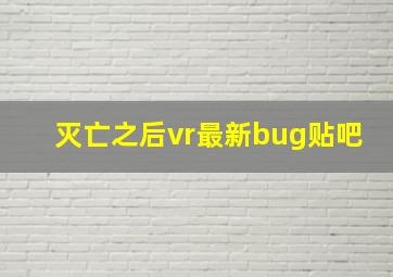 灭亡之后vr最新bug贴吧