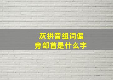 灰拼音组词偏旁部首是什么字