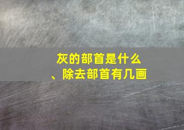 灰的部首是什么、除去部首有几画