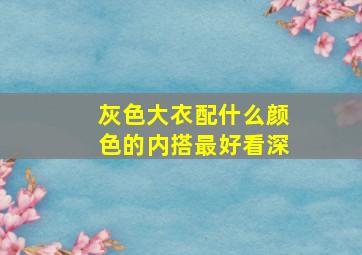 灰色大衣配什么颜色的内搭最好看深