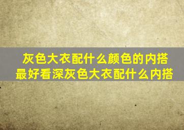 灰色大衣配什么颜色的内搭最好看深灰色大衣配什么内搭