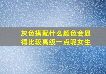 灰色搭配什么颜色会显得比较高级一点呢女生