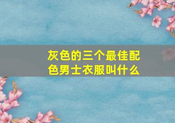 灰色的三个最佳配色男士衣服叫什么