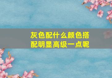 灰色配什么颜色搭配明显高级一点呢