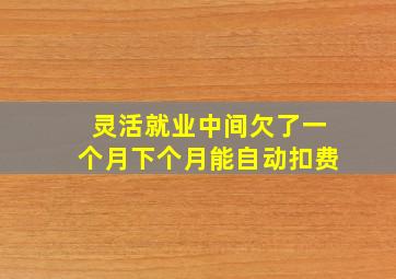 灵活就业中间欠了一个月下个月能自动扣费