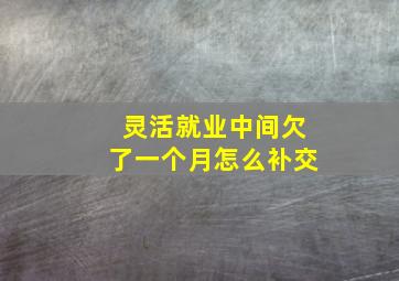 灵活就业中间欠了一个月怎么补交