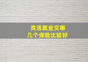 灵活就业交哪几个保险比较好