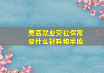 灵活就业交社保需要什么材料和手续