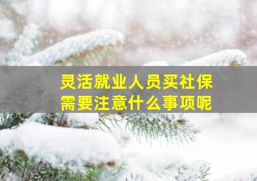 灵活就业人员买社保需要注意什么事项呢