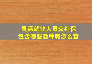 灵活就业人员交社保包含哪些险种呢怎么查