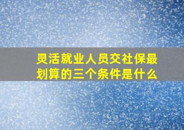 灵活就业人员交社保最划算的三个条件是什么