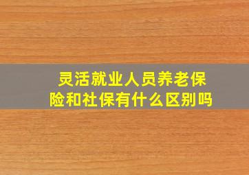 灵活就业人员养老保险和社保有什么区别吗