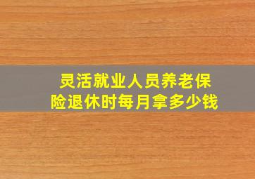 灵活就业人员养老保险退休时每月拿多少钱