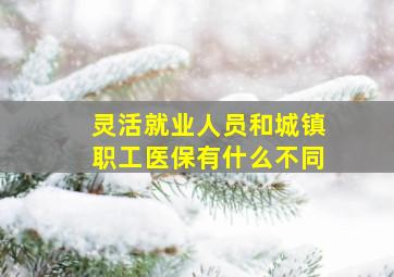 灵活就业人员和城镇职工医保有什么不同