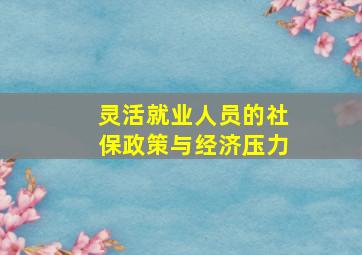 灵活就业人员的社保政策与经济压力