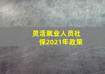 灵活就业人员社保2021年政策