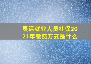 灵活就业人员社保2021年缴费方式是什么