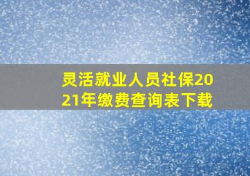 灵活就业人员社保2021年缴费查询表下载