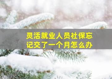 灵活就业人员社保忘记交了一个月怎么办