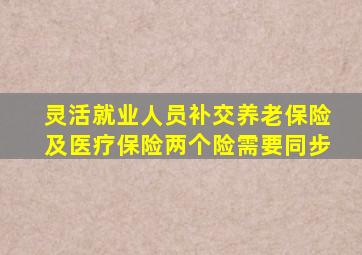 灵活就业人员补交养老保险及医疗保险两个险需要同步