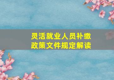 灵活就业人员补缴政策文件规定解读