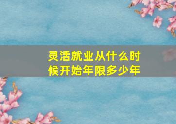 灵活就业从什么时候开始年限多少年