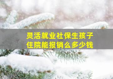 灵活就业社保生孩子住院能报销么多少钱