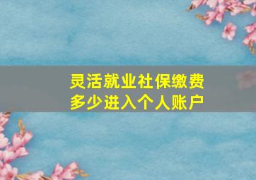 灵活就业社保缴费多少进入个人账户