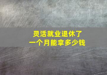 灵活就业退休了一个月能拿多少钱