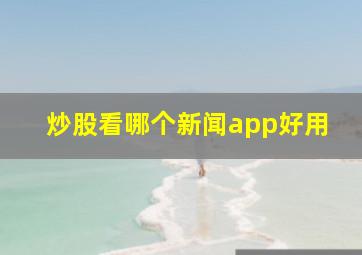 炒股看哪个新闻app好用