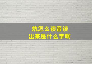 炕怎么读音读出来是什么字啊