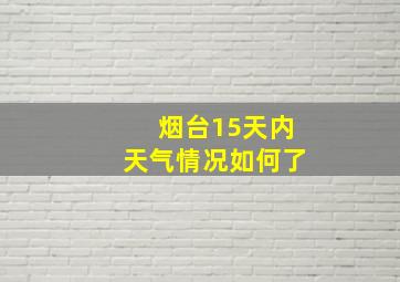 烟台15天内天气情况如何了