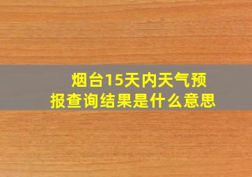 烟台15天内天气预报查询结果是什么意思