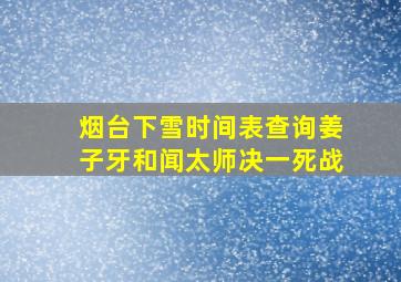 烟台下雪时间表查询姜子牙和闻太师决一死战