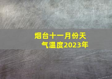 烟台十一月份天气温度2023年