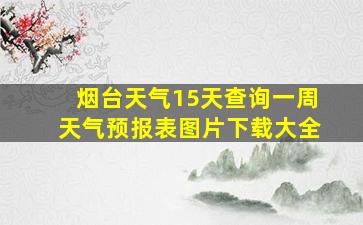 烟台天气15天查询一周天气预报表图片下载大全