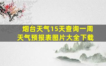 烟台天气15天查询一周天气预报表图片大全下载