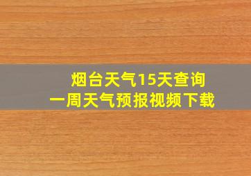 烟台天气15天查询一周天气预报视频下载